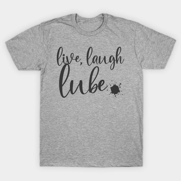 live, laugh, lube T-Shirt by Sissy Store